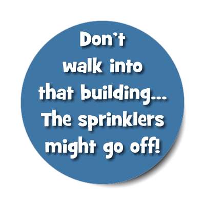 dont walk into that building the sprinklers might go off sticker