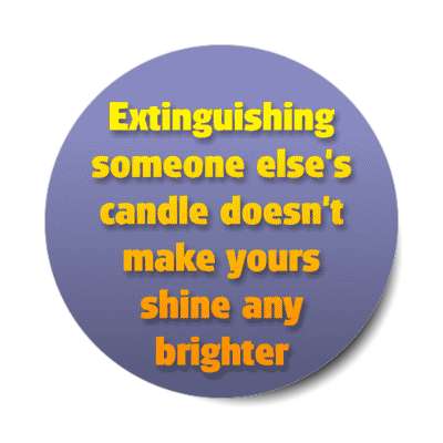 extinguishing someone elses candle doesnt make yours shine any brighter stickers, magnet