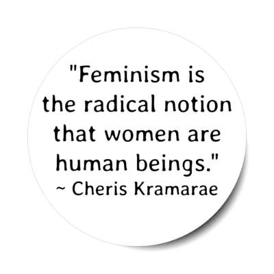 feminism is the radical notion that women are human beings cheris kramarae stickers, magnet