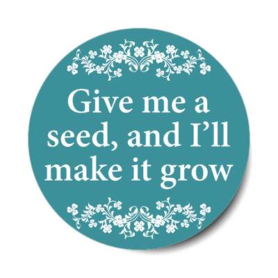 floral give me a seed and ill make it grow sticker