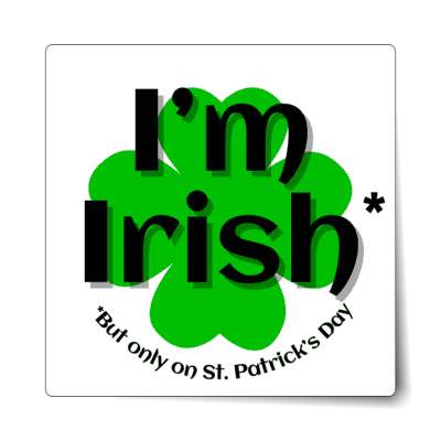 four leaf clover white im irish but only on st patricks day sticker