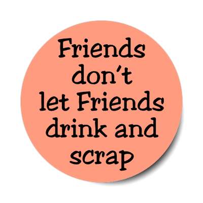 friends dont let friends drink and scrap sticker