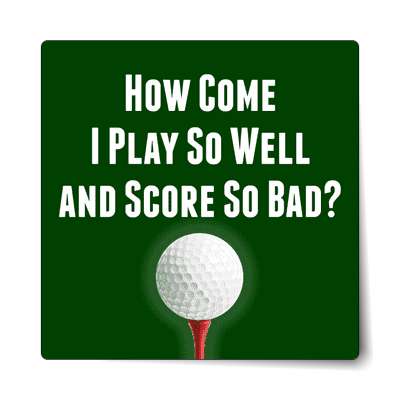 golfball tee how come i play so well and score so bad sticker