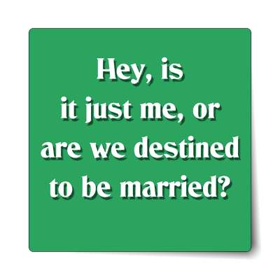 green hey is it just me or are we destined to be married sticker