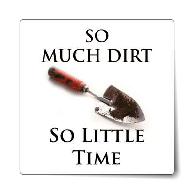 hand shovel so much dirt so little time  sticker