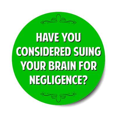 have you considered suing your brain for negligence sticker