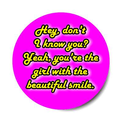 hey dont i know you yeah youre the girl with the beautiful smile sticker
