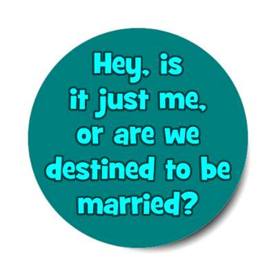 hey is it just me or are we destined to be married teal sticker