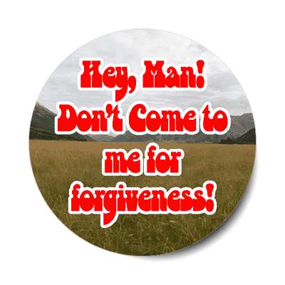 hey man dont come to me for forgiveness sticker