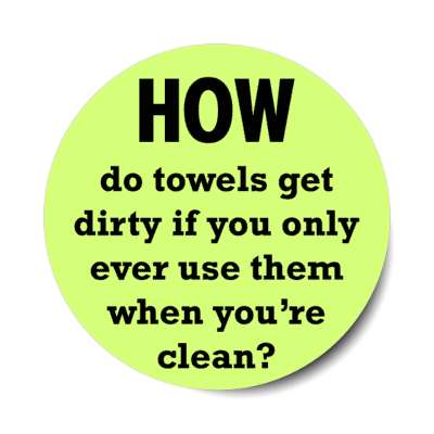 how do towels get dirty if you only ever use them when youre clean stickers, magnet
