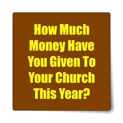 how much money have you given to your church this year sticker