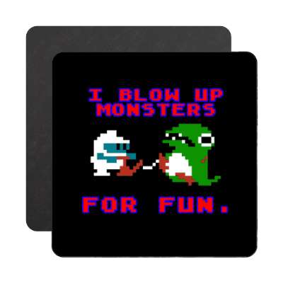 i blow up monsters for fun dig dug magnet