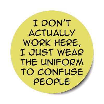 i don't actually work here i just wear the uniform to confuse people stickers, magnet