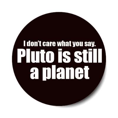 i dont care what you say pluto is still a planet black stickers, magnet