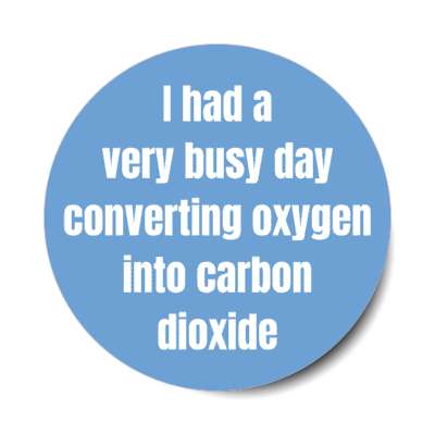 i had a very busy day converting oxygen into carbon dioxide stickers, magnet