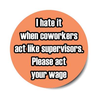 i hate it when coworkers act like supervisors please act your wage coral stickers, magnet