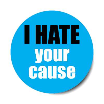i hate your cause sticker