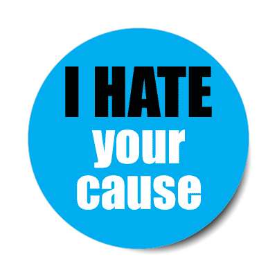 i hate your cause sticker