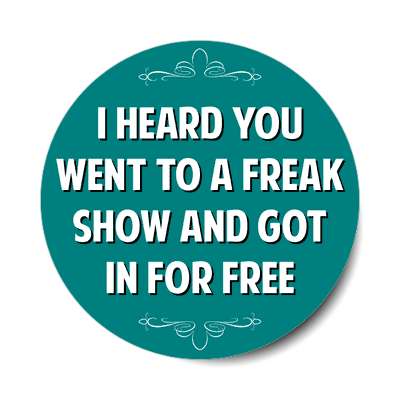 i heard you went to a freak show and got in for free sticker