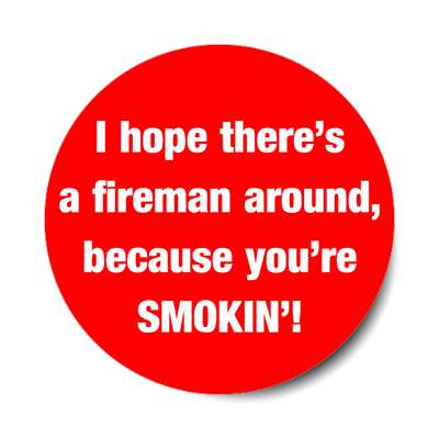 i hope theres a fireman around because youre smoking sticker