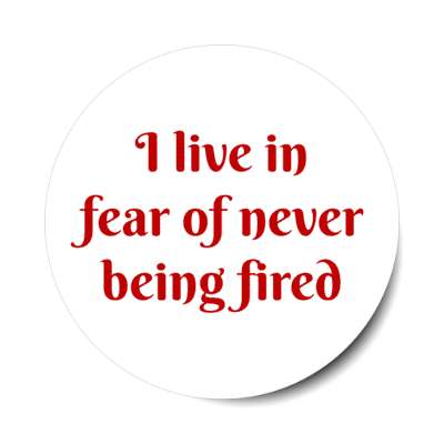 i live in fear of never being fired white stickers, magnet