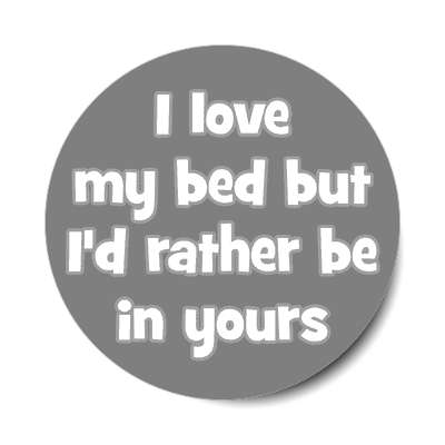 i love my bed but id rather be in yours sticker