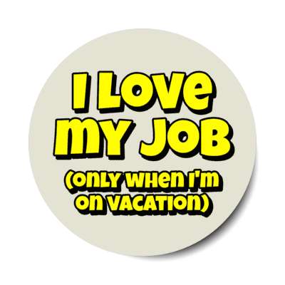 i love my job only when im on vacation tan stickers, magnet