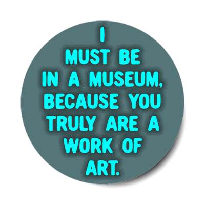 i must be in a museum because you truly are a work of art sticker