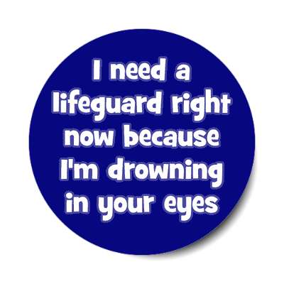 i need a lifeguard right now because im drowning in your eyes sticker