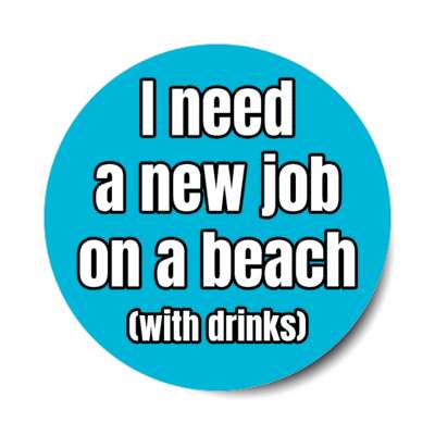 i need a new job on a beach with drinks stickers, magnet