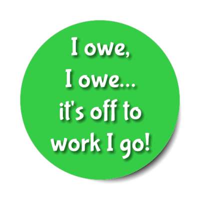 i owe i owe its off to work i go green stickers, magnet