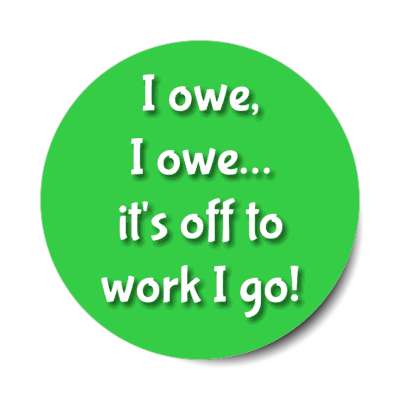 i owe i owe its off to work i go green stickers, magnet