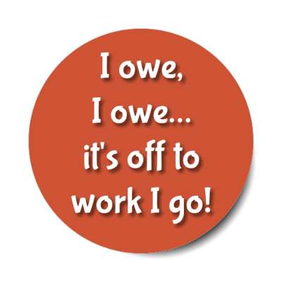 i owe i owe its off to work i go rust stickers, magnet