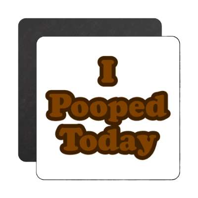 i pooped today magnet