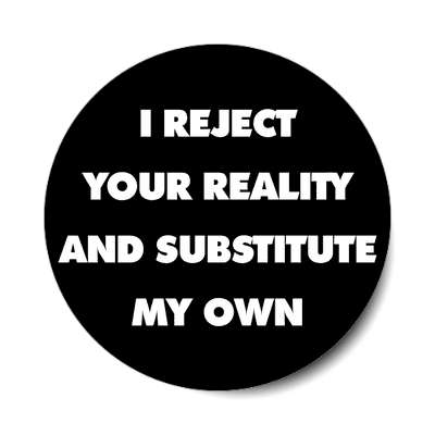 i reject your reality and substitute my own affirmation sticker