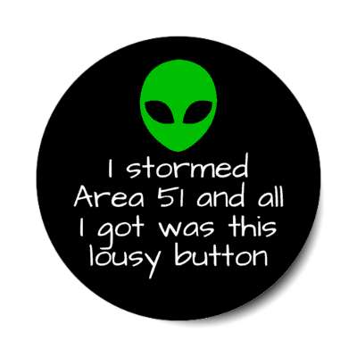 i stormed area 51 and all i got was this lousy button sticker