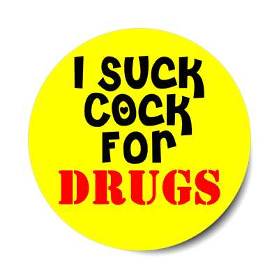 i suck cock for drugs sticker