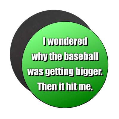i wondered why the baseball was getting bigger then it hit me magnet