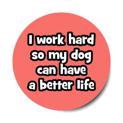 i work hard so my dog can have a better life stickers, magnet