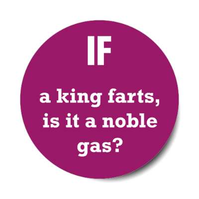 if a king farts is it noble gas stickers, magnet