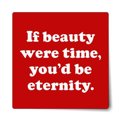 if beauty were time youd be eternity sticker