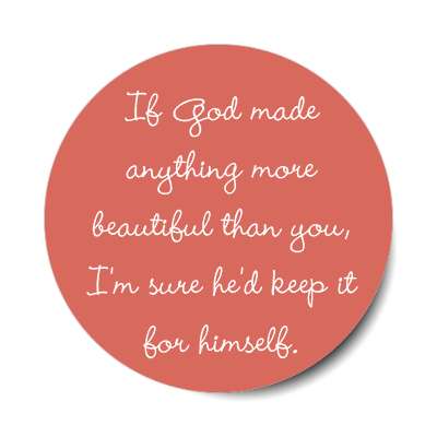 if god made anything more beautiful than you im sure hed keep it for himsel