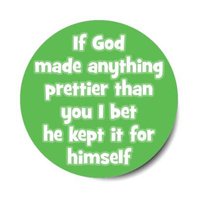 if god made anything prettier than you i bet he kept it for himself sticker