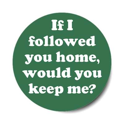 if i followed you home would you keep me sticker