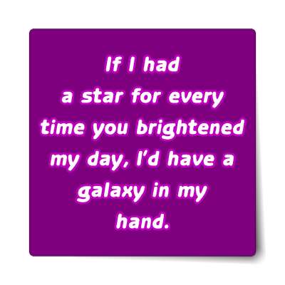 if i had a star for every time you brightened my day id have a galaxy in my