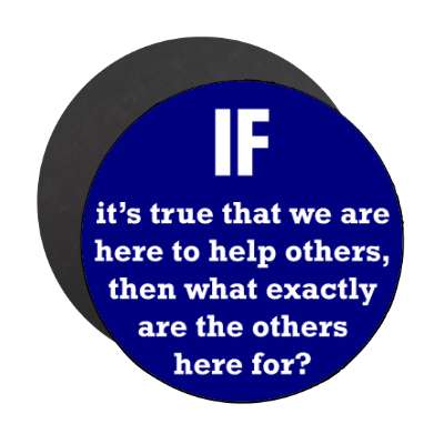 if its true that we are here to help others then what exactly are the other