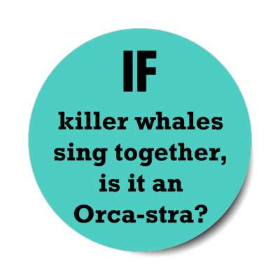 if killer whales sing together is it an orcastra stickers, magnet