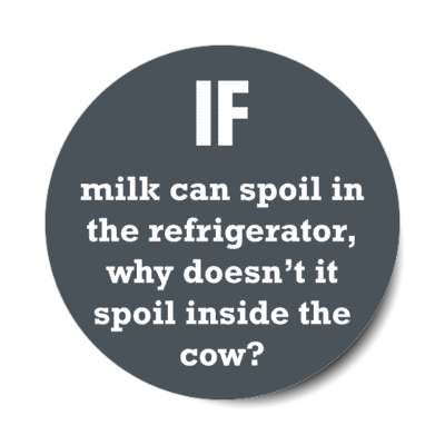 if milk can spoil in the refrigerator why doesnt it spoil inside the cow stickers, magnet