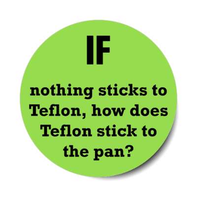 if nothing sticks to teflon how does teflon stick to the pan stickers, magnet