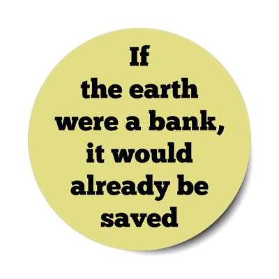 if the earth were a bank it would already be saved stickers, magnet